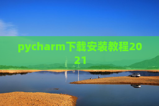 pycharm下载安装教程2021 pycharm下载安装教程2021